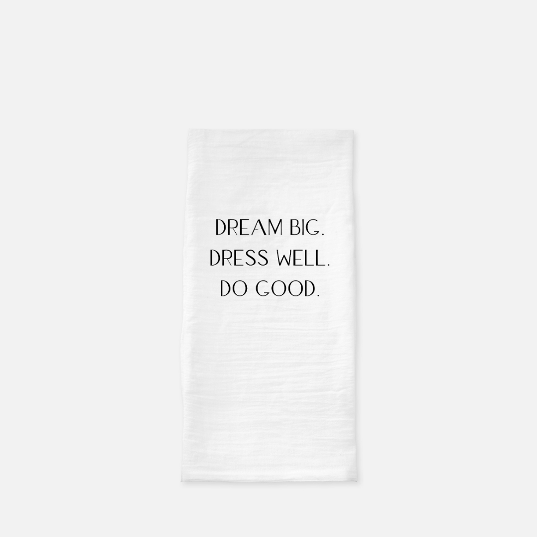 Dream Big, Dress Well, Do Good - Tea Towel (Flour Sack)